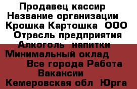 Продавец-кассир › Название организации ­ Крошка-Картошка, ООО › Отрасль предприятия ­ Алкоголь, напитки › Минимальный оклад ­ 35 000 - Все города Работа » Вакансии   . Кемеровская обл.,Юрга г.